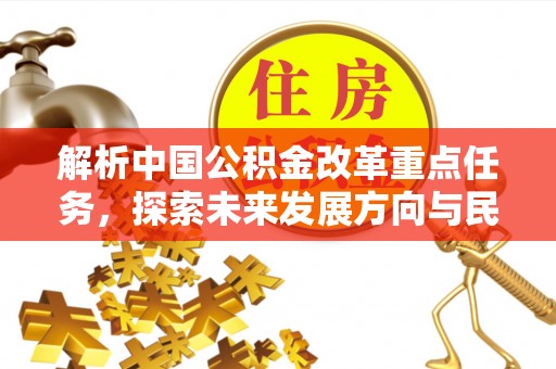 万秀解析中国公积金改革重点任务，探索未来发展方向与民生影响