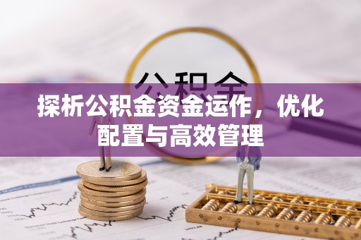 万秀探析公积金资金运作，优化配置与高效管理