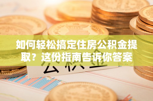 万秀如何轻松搞定住房公积金提取？这份指南告诉你答案