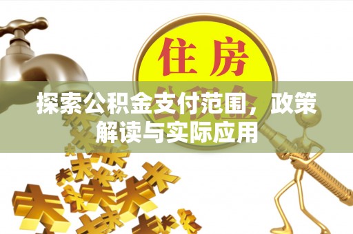 万秀探索公积金支付范围，政策解读与实际应用