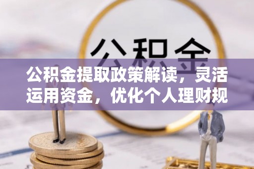 万秀公积金提取政策解读，灵活运用资金，优化个人理财规划