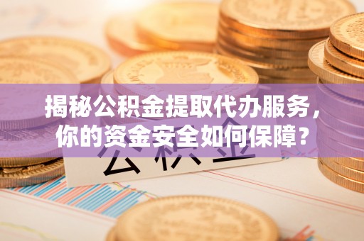 万秀揭秘公积金提取代办服务，你的资金安全如何保障？