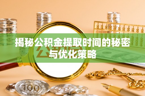 万秀揭秘公积金提取时间的秘密与优化策略