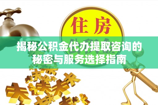 万秀揭秘公积金代办提取咨询的秘密与服务选择指南