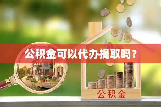 万秀公积金可以代办提取吗？