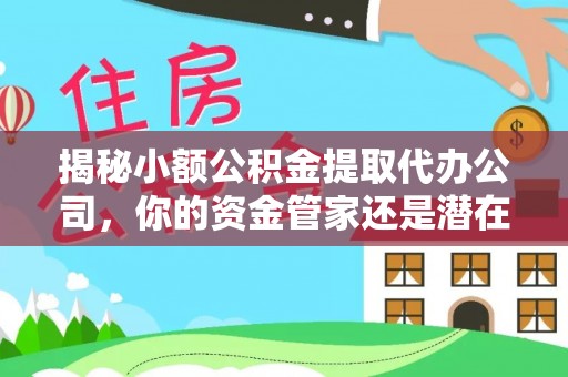 万秀揭秘小额公积金提取代办公司，你的资金管家还是潜在风险？