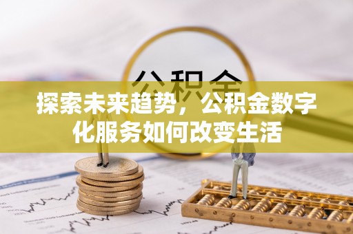 万秀探索未来趋势，公积金数字化服务如何改变生活