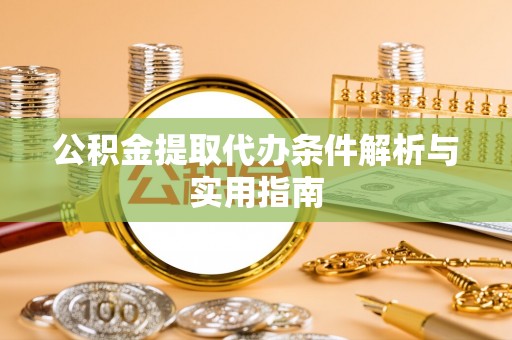 万秀公积金提取代办条件解析与实用指南
