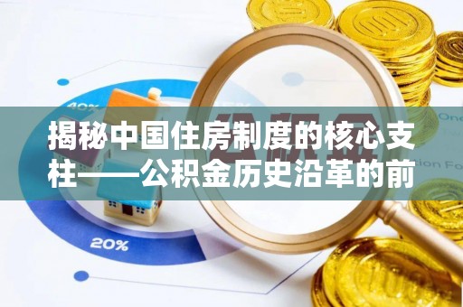 万秀揭秘中国住房制度的核心支柱——公积金历史沿革的前世今生