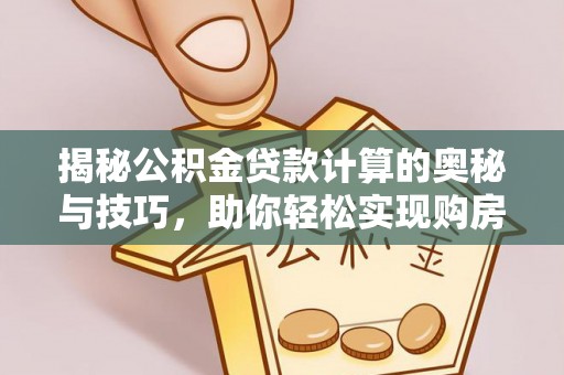 万秀揭秘公积金贷款计算的奥秘与技巧，助你轻松实现购房梦想