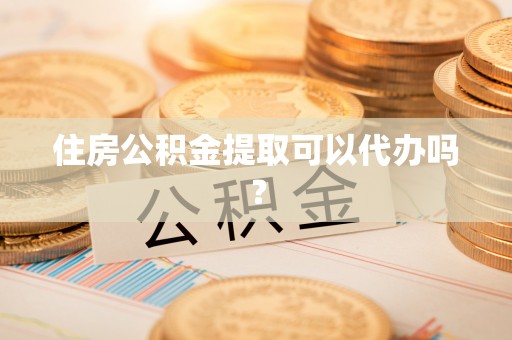 万秀住房公积金提取可以代办吗？