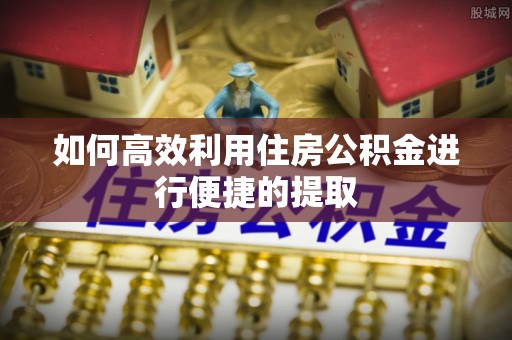 万秀如何高效利用住房公积金进行便捷的提取