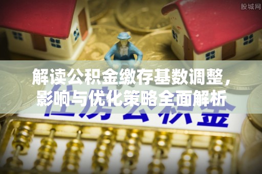 万秀解读公积金缴存基数调整，影响与优化策略全面解析