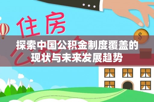 万秀探索中国公积金制度覆盖的现状与未来发展趋势