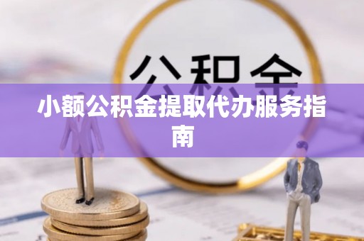 万秀小额公积金提取代办服务指南
