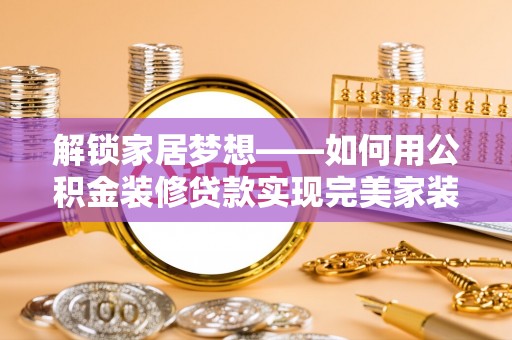 万秀解锁家居梦想——如何用公积金装修贷款实现完美家装