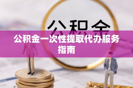 万秀公积金一次性提取代办服务指南