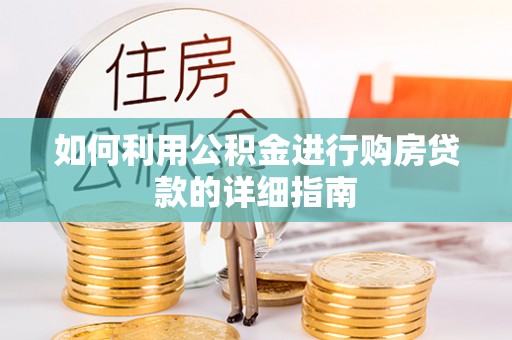 万秀如何利用公积金进行购房贷款的详细指南