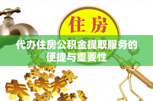 万秀代办住房公积金提取服务的便捷与重要性