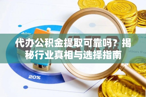 万秀代办公积金提取可靠吗？揭秘行业真相与选择指南