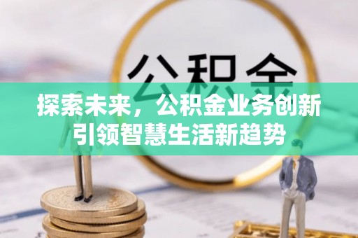 万秀探索未来，公积金业务创新引领智慧生活新趋势