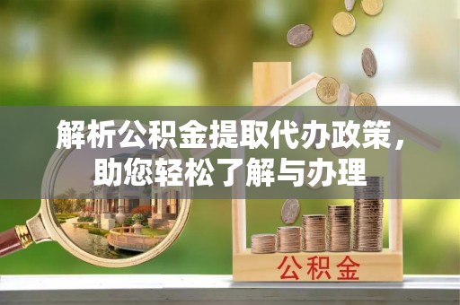 万秀解析公积金提取代办政策，助您轻松了解与办理