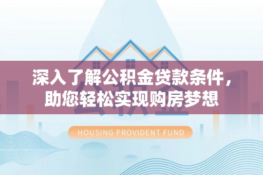 万秀深入了解公积金贷款条件，助您轻松实现购房梦想