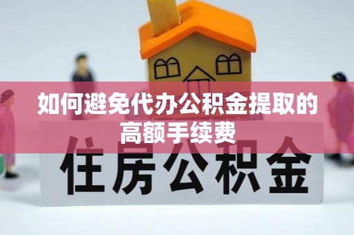 万秀如何避免代办公积金提取的高额手续费