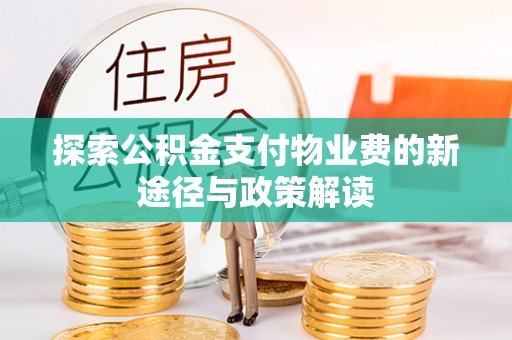 万秀探索公积金支付物业费的新途径与政策解读