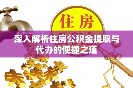 万秀深入解析住房公积金提取与代办的便捷之道