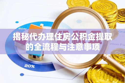 万秀揭秘代办理住房公积金提取的全流程与注意事项