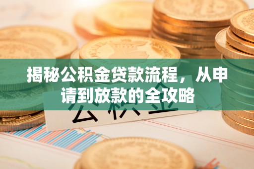 万秀揭秘公积金贷款流程，从申请到放款的全攻略