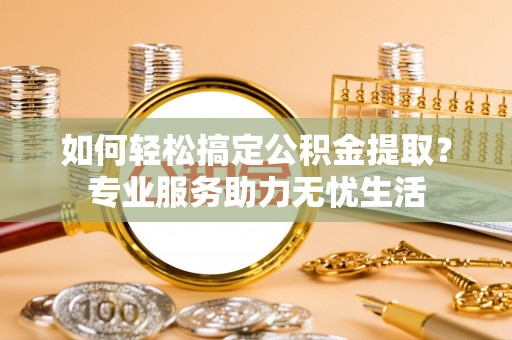 万秀如何轻松搞定公积金提取？专业服务助力无忧生活
