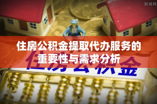 万秀住房公积金提取代办服务的重要性与需求分析