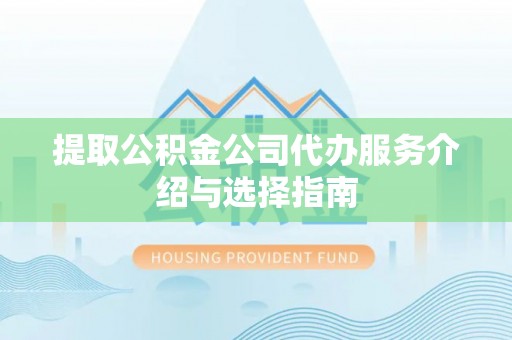万秀提取公积金公司代办服务介绍与选择指南