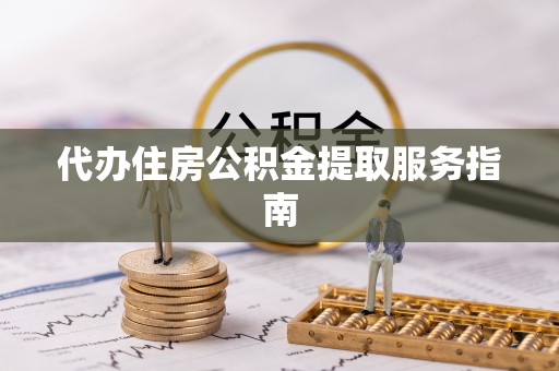 万秀代办住房公积金提取服务指南