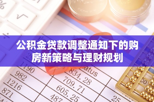 万秀公积金贷款调整通知下的购房新策略与理财规划