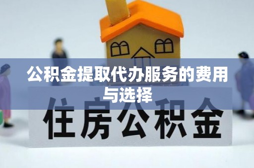 万秀公积金提取代办服务的费用与选择