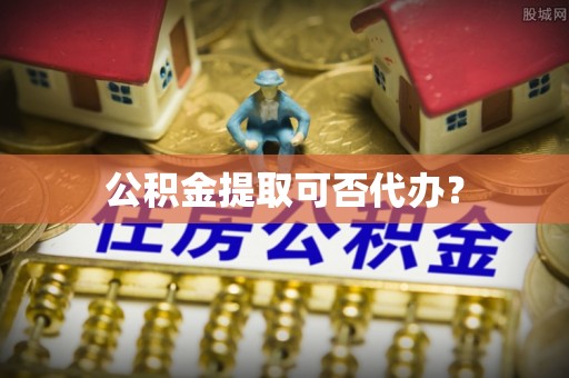 万秀公积金提取可否代办？