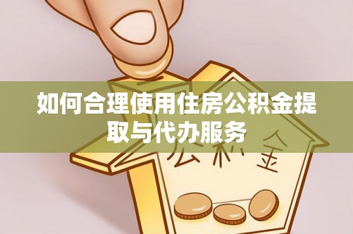 万秀如何合理使用住房公积金提取与代办服务