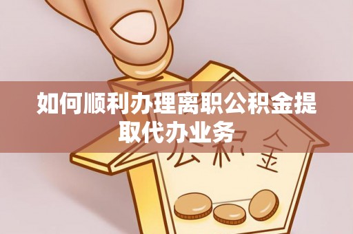 万秀如何顺利办理离职公积金提取代办业务