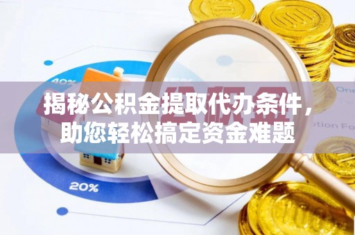 万秀揭秘公积金提取代办条件，助您轻松搞定资金难题