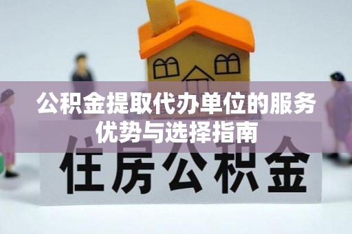 万秀公积金提取代办单位的服务优势与选择指南