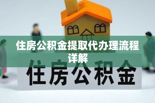 万秀住房公积金提取代办理流程详解