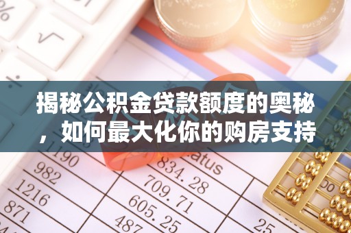 万秀揭秘公积金贷款额度的奥秘，如何最大化你的购房支持？