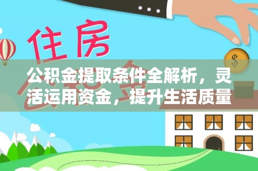 万秀公积金提取条件全解析，灵活运用资金，提升生活质量