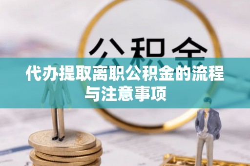 万秀代办提取离职公积金的流程与注意事项