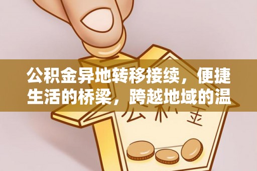 万秀公积金异地转移接续，便捷生活的桥梁，跨越地域的温暖保障