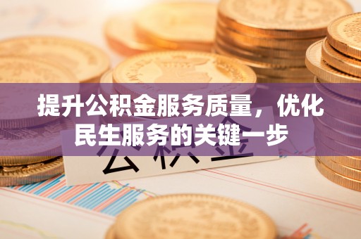 万秀提升公积金服务质量，优化民生服务的关键一步