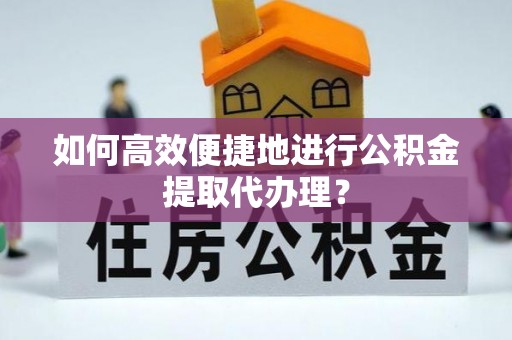 万秀如何高效便捷地进行公积金提取代办理？